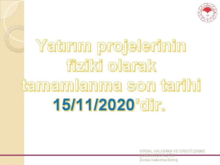 Yatırım projelerinin fiziki olarak tamamlanma son tarihi 15/11/2020’dir. KIRSAL KALKINMA VE ÖRGÜTLENME ŞUBE MÜDÜRLÜĞÜ