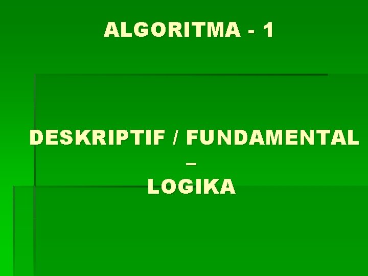 ALGORITMA - 1 DESKRIPTIF / FUNDAMENTAL – LOGIKA 