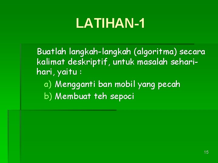 LATIHAN-1 Buatlah langkah-langkah (algoritma) secara kalimat deskriptif, untuk masalah sehari, yaitu : a) Mengganti