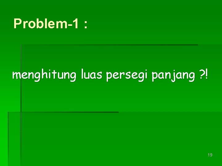 Problem-1 : menghitung luas persegi panjang ? ! 19 