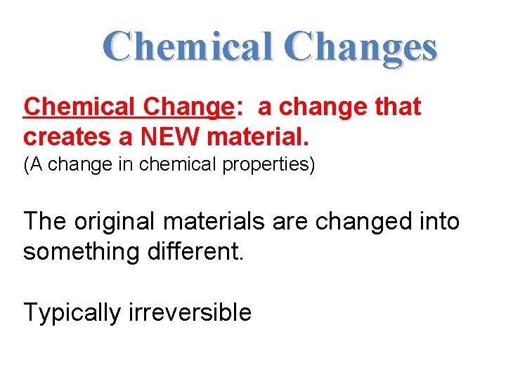 Chemical Changes Chemical Change: a change that creates a NEW material. (A change in Chemical Changes Chemical Change: a change that creates a NEW material. (A change in