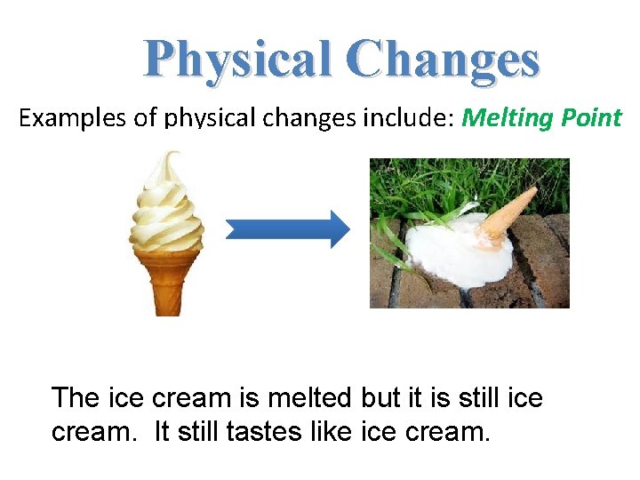 Physical Changes Examples of physical changes include: Melting Point The ice cream is melted Physical Changes Examples of physical changes include: Melting Point The ice cream is melted