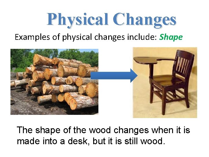 Physical Changes Examples of physical changes include: Shape The shape of the wood changes Physical Changes Examples of physical changes include: Shape The shape of the wood changes