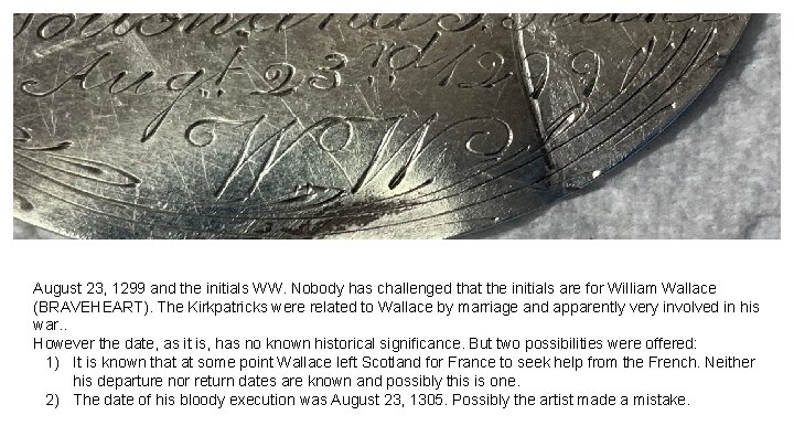 August 23, 1299 and the initials WW. Nobody has challenged that the initials are August 23, 1299 and the initials WW. Nobody has challenged that the initials are