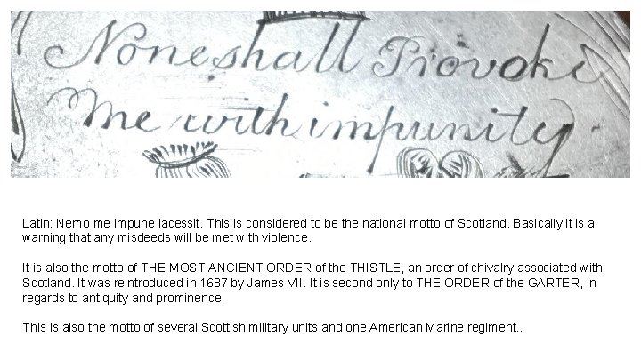 Latin: Nemo me impune lacessit. This is considered to be the national motto of Latin: Nemo me impune lacessit. This is considered to be the national motto of