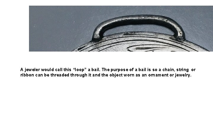 A jeweler would call this “loop” a bail. The purpose of a bail is A jeweler would call this “loop” a bail. The purpose of a bail is