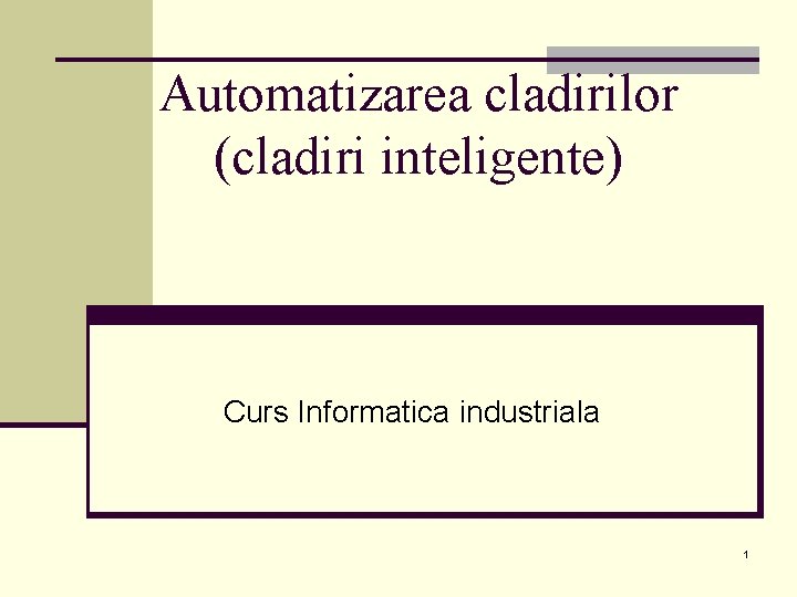 Automatizarea cladirilor (cladiri inteligente) Curs Informatica industriala 1 Automatizarea cladirilor (cladiri inteligente) Curs Informatica industriala 1