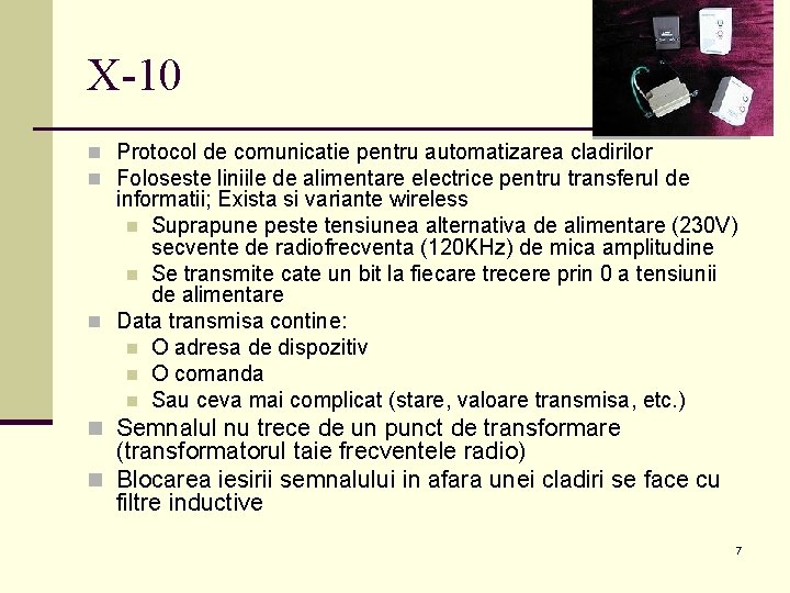 X-10 n Protocol de comunicatie pentru automatizarea cladirilor n Foloseste liniile de alimentare electrice X-10 n Protocol de comunicatie pentru automatizarea cladirilor n Foloseste liniile de alimentare electrice