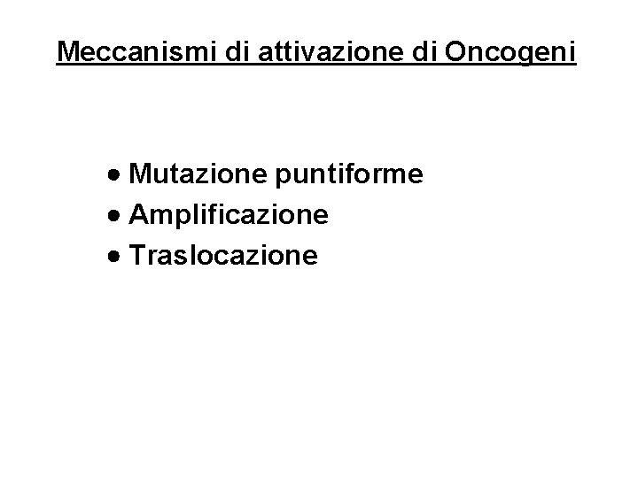 Meccanismi di attivazione di Oncogeni Mutazione puntiforme Amplificazione Traslocazione 