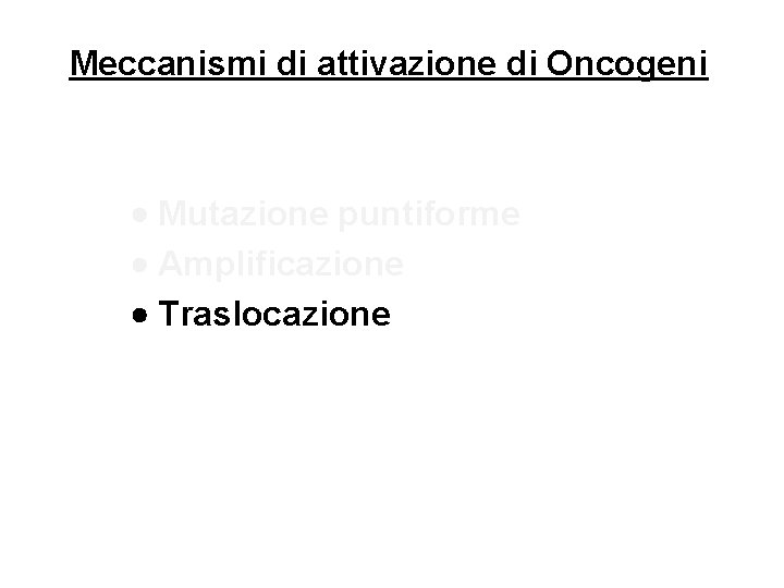 Meccanismi di attivazione di Oncogeni Mutazione puntiforme Amplificazione Traslocazione 