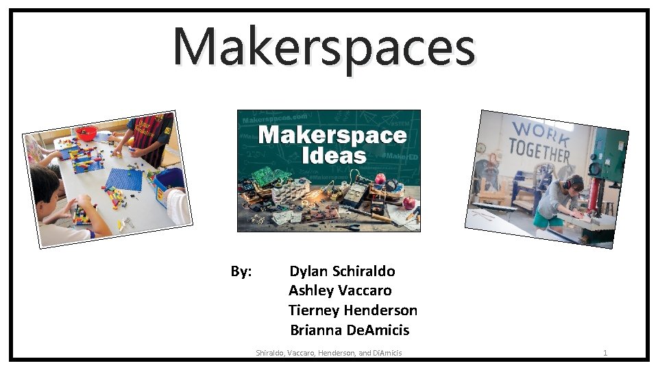 Makerspaces By: Dylan Schiraldo Ashley Vaccaro Tierney Henderson Brianna De. Amicis Shiraldo, Vaccaro, Henderson,