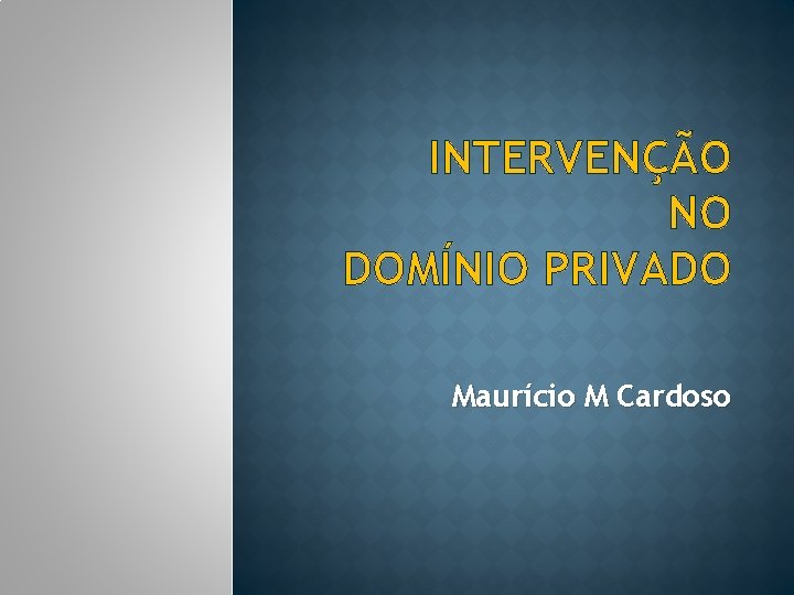 INTERVENÇÃO NO DOMÍNIO PRIVADO Maurício M Cardoso 