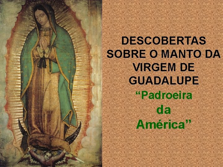 DESCOBERTAS SOBRE O MANTO DA VIRGEM DE GUADALUPE “Padroeira da América” 