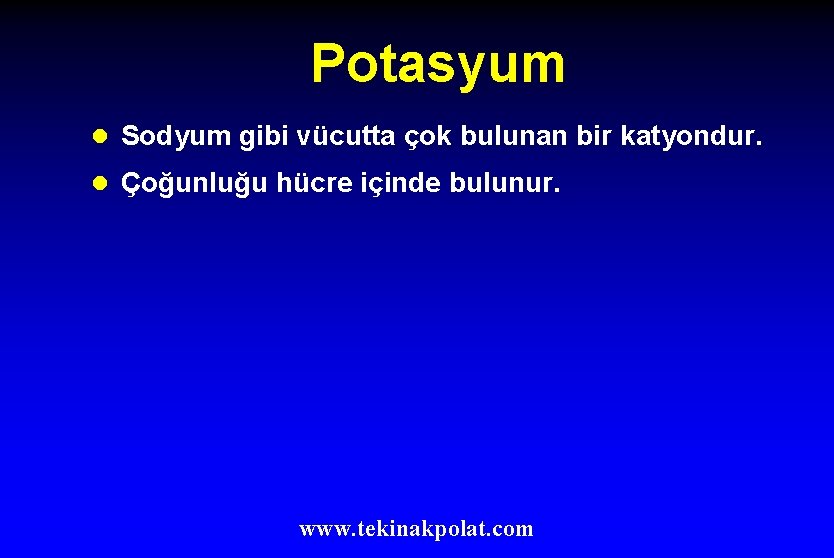 Potasyum l Sodyum gibi vücutta çok bulunan bir katyondur. l Çoğunluğu hücre içinde bulunur.