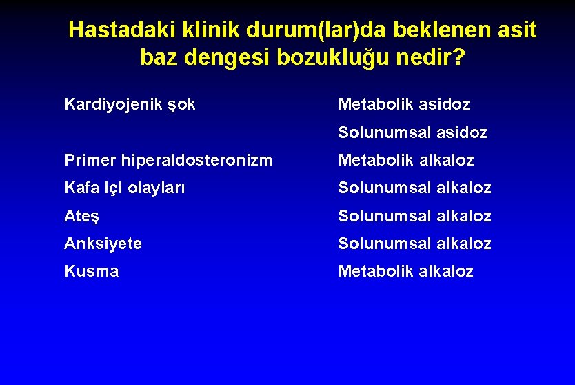 Hastadaki klinik durum(lar)da beklenen asit baz dengesi bozukluğu nedir? Kardiyojenik şok Metabolik asidoz Solunumsal