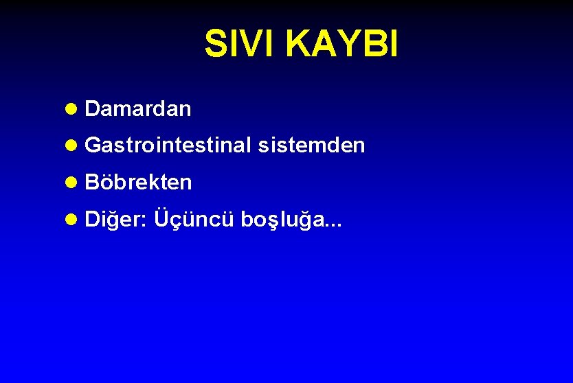 SIVI KAYBI l Damardan l Gastrointestinal sistemden l Böbrekten l Diğer: Üçüncü boşluğa. .