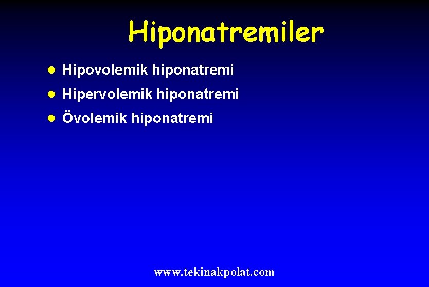 Hiponatremiler l Hipovolemik hiponatremi l Hipervolemik hiponatremi l Övolemik hiponatremi www. tekinakpolat. com 