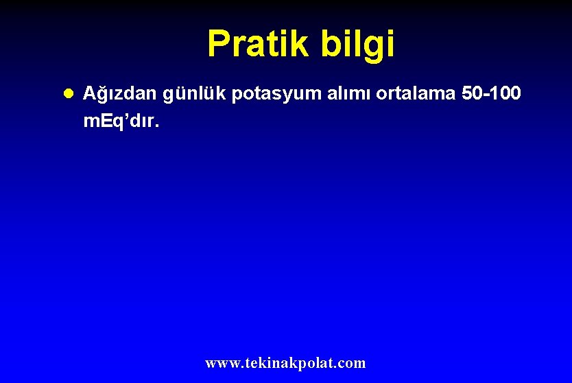 Pratik bilgi l Ağızdan günlük potasyum alımı ortalama 50 -100 m. Eq’dır. www. tekinakpolat.