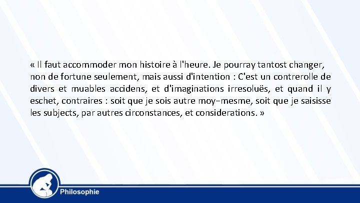  « Il faut accommoder mon histoire à l'heure. Je pourray tantost changer, non