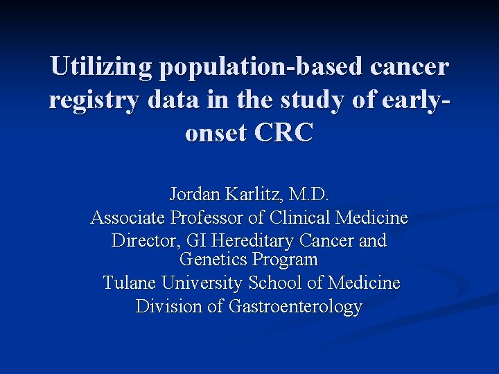 Utilizing population-based cancer registry data in the study of earlyonset CRC Jordan Karlitz, M.