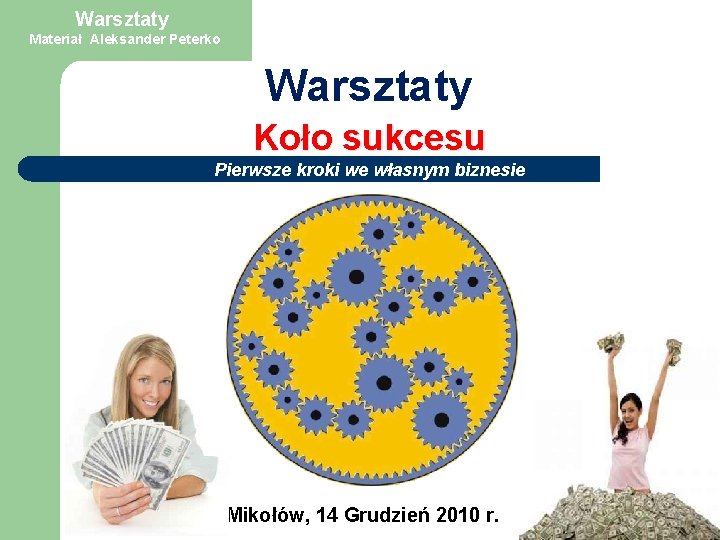 Warsztaty Materiał Aleksander Peterko Warsztaty Koło sukcesu Pierwsze kroki we własnym biznesie Mikołów, 14