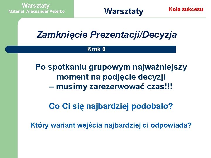 Warsztaty Materiał Aleksander Peterko Warsztaty Koło sukcesu Zamknięcie Prezentacji/Decyzja Krok 6 Po spotkaniu grupowym