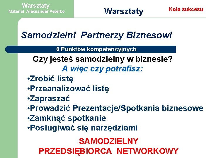 Warsztaty Materiał Aleksander Peterko Warsztaty Koło sukcesu Samodzielni Partnerzy Biznesowi 6 Punktów kompetencyjnych Czy