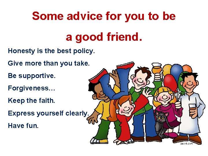 Some advice for you to be a good friend. Honesty is the best policy.