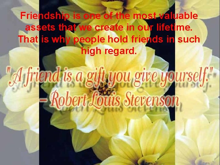 Friendship is one of the most valuable assets that we create in our lifetime.