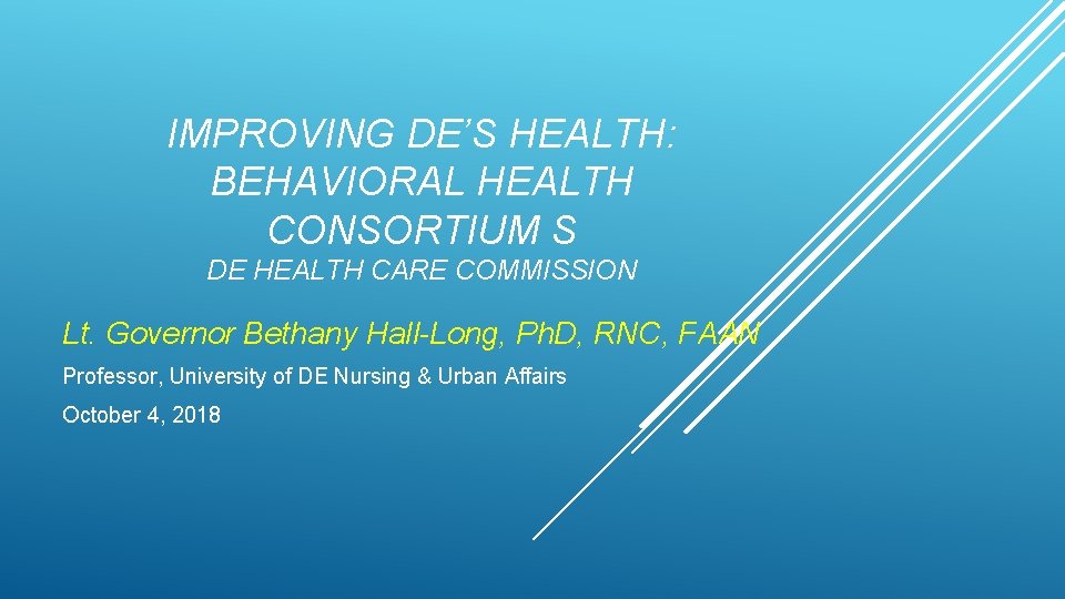 IMPROVING DE’S HEALTH: BEHAVIORAL HEALTH CONSORTIUM S DE HEALTH CARE COMMISSION Lt. Governor Bethany