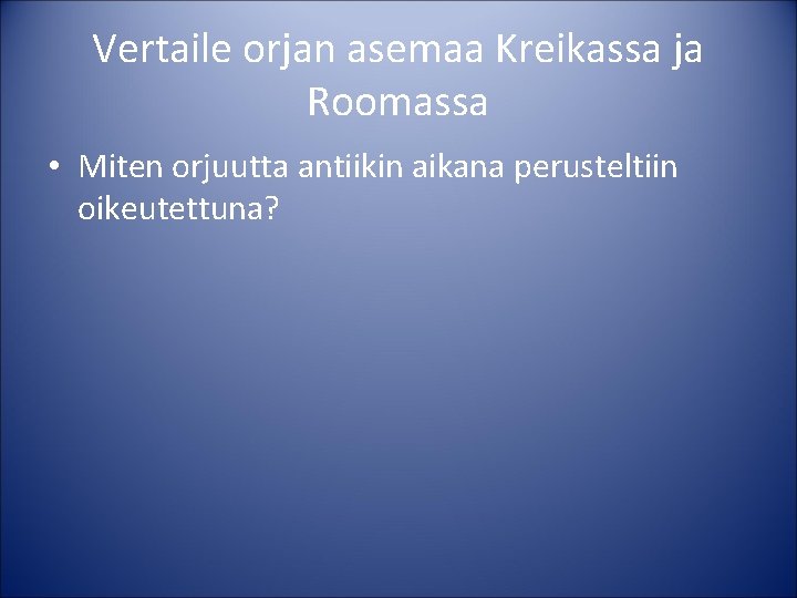 Vertaile orjan asemaa Kreikassa ja Roomassa • Miten orjuutta antiikin aikana perusteltiin oikeutettuna? 