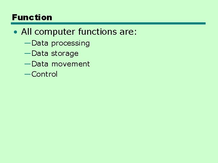 Function • All computer functions are: —Data processing —Data storage —Data movement —Control 