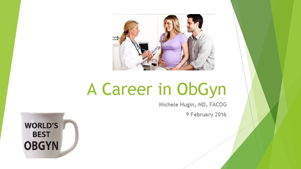 A Career in Ob. Gyn Michele Hugin, MD, FACOG 9 February 2016 