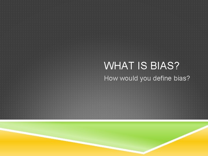 WHAT IS BIAS? How would you define bias? 