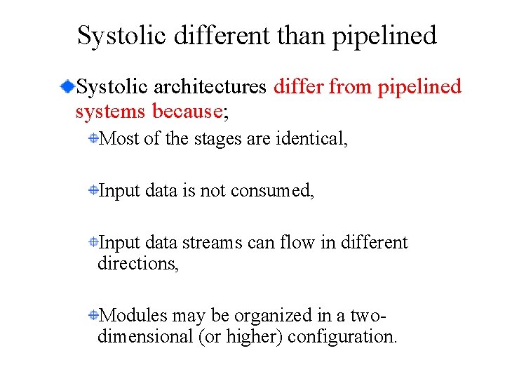 Systolic different than pipelined Systolic architectures differ from pipelined systems because; Most of the