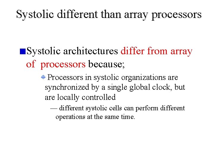 Systolic different than array processors Systolic architectures differ from array of processors because; Processors