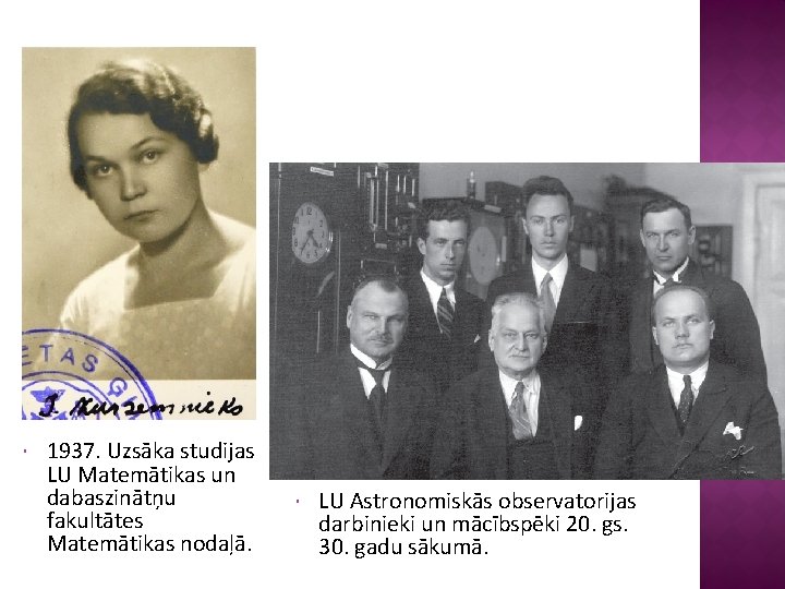  1937. Uzsāka studijas LU Matemātikas un dabaszinātņu fakultātes Matemātikas nodaļā. LU Astronomiskās observatorijas