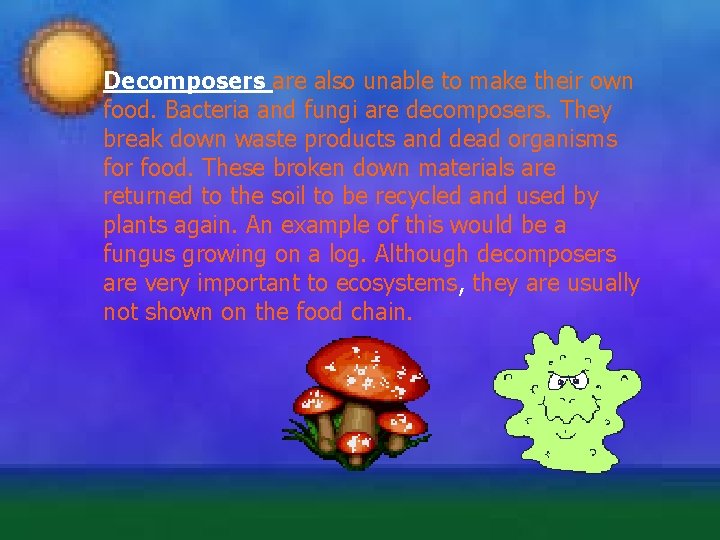 Decomposers are also unable to make their own food. Bacteria and fungi are decomposers.