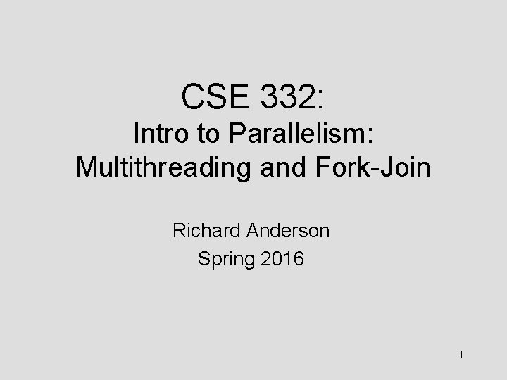CSE 332: Intro to Parallelism: Multithreading and Fork-Join Richard Anderson Spring 2016 1 
