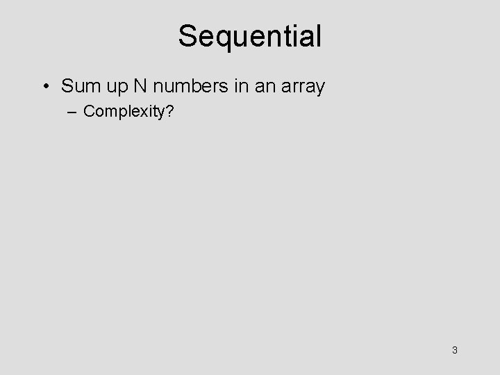 Sequential • Sum up N numbers in an array – Complexity? 3 