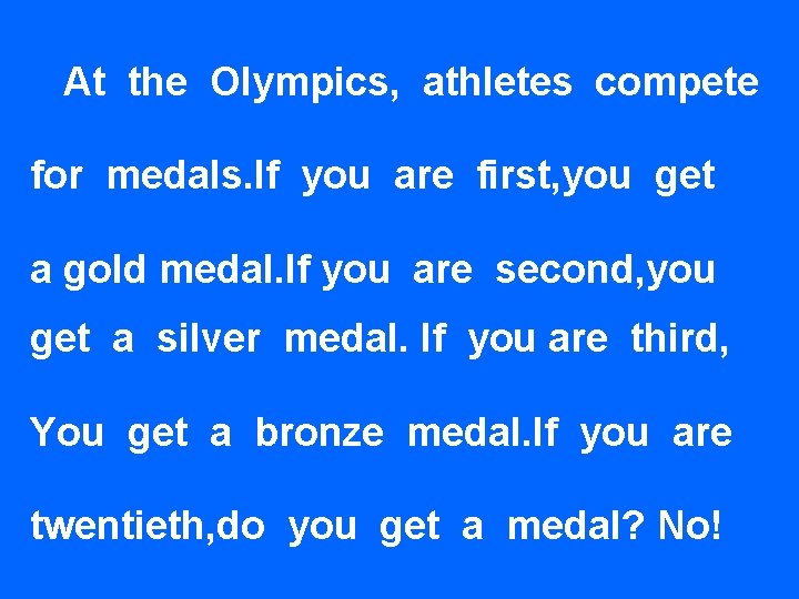 At the Olympics, athletes compete for medals. If you are first, you get a