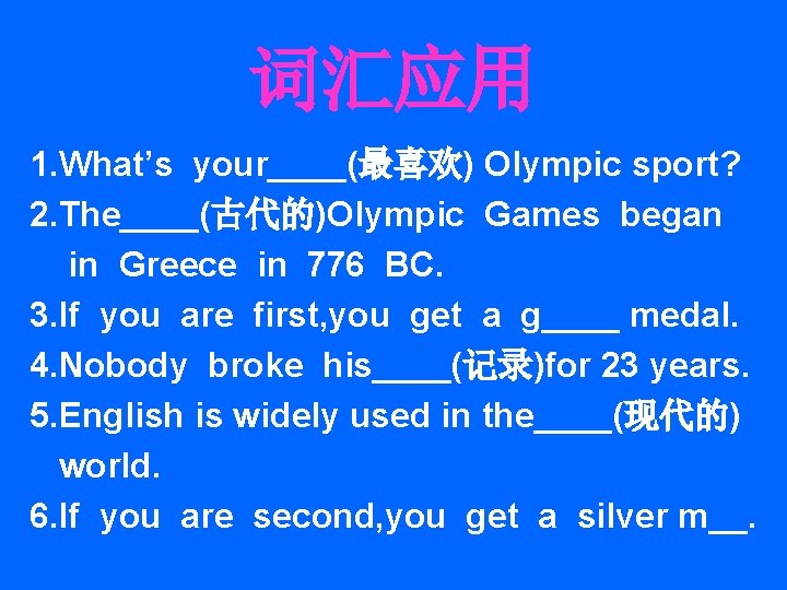 词汇应用 1. What’s your____(最喜欢) Olympic sport? 2. The____(古代的)Olympic Games began in Greece in 776 词汇应用 1. What’s your____(最喜欢) Olympic sport? 2. The____(古代的)Olympic Games began in Greece in 776