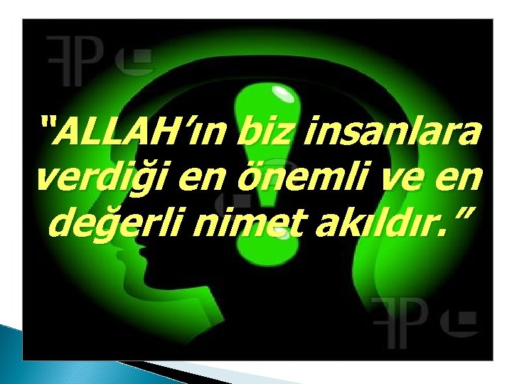 “ALLAH’ın biz insanlara verdiği en önemli ve en değerli nimet akıldır. ” 