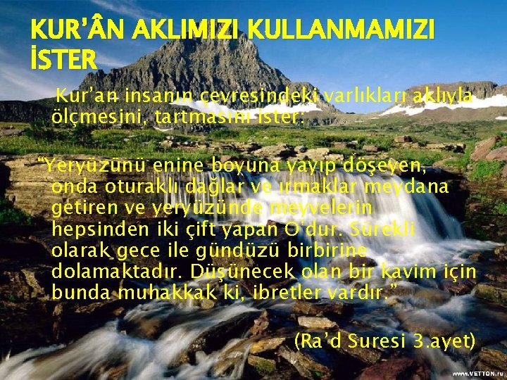 KUR’ N AKLIMIZI KULLANMAMIZI İSTER Kur’an insanın çevresindeki varlıkları aklıyla ölçmesini, tartmasını ister: “Yeryüzünü