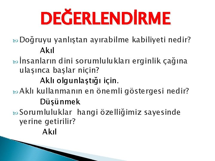 DEĞERLENDİRME Doğruyu yanlıştan ayırabilme kabiliyeti nedir? Akıl İnsanların dini sorumlulukları erginlik çağına ulaşınca başlar