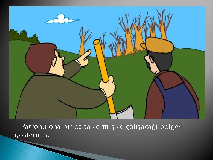 Patronu ona bir balta vermiş ve çalışacağı bölgeyi göstermiş. 