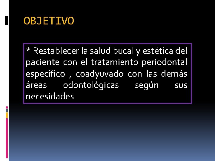 OBJETIVO * Restablecer la salud bucal y estética del paciente con el tratamiento periodontal