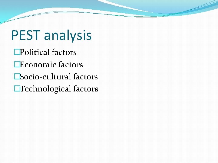 PEST analysis �Political factors �Economic factors �Socio-cultural factors �Technological factors 