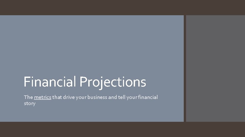 Financial Projections The metrics that drive your business and tell your financial story Financial Projections The metrics that drive your business and tell your financial story