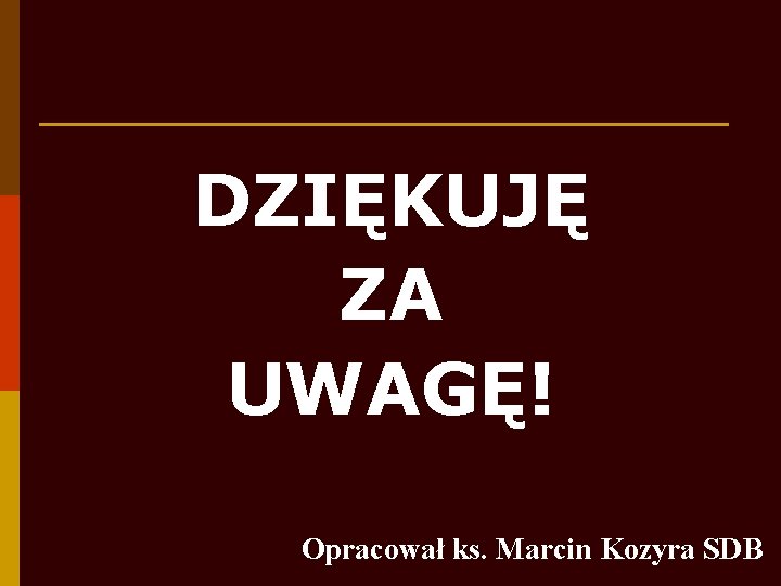 DZIĘKUJĘ ZA UWAGĘ! Opracował ks. Marcin Kozyra SDB 